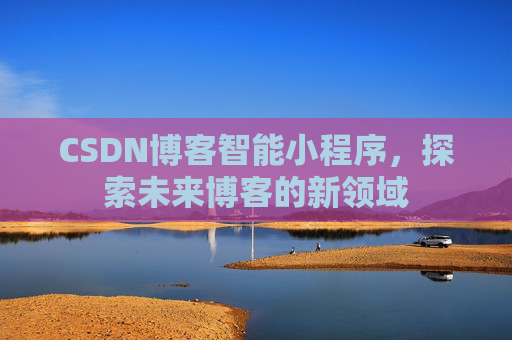 CSDN博客智能小程序，探索未来博客的新领域