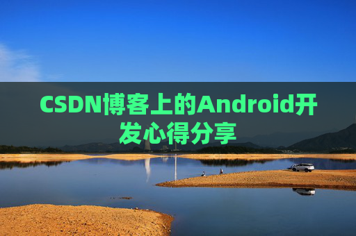 CSDN博客上的Android开发心得分享